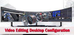 What Specs Are Important For Video Editing Desktop Configuration?